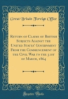 Image for Return of Claims of British Subjects Against the United States&#39; Government From the Commencement of the Civil War to the 31st of March, 1864 (Classic Reprint)