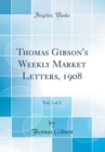 Image for Thomas Gibson&#39;s Weekly Market Letters, 1908, Vol. 1 of 2 (Classic Reprint)