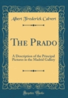 Image for The Prado: A Description of the Principal Pictures in the Madrid Gallery (Classic Reprint)