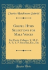 Image for Gospel Hymn Selections for Male Voices: For Use in Colleges, Y. M. C. A. &#39;S, Y. P. Societies, Etc., Etc (Classic Reprint)