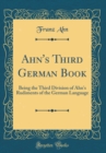 Image for Ahn&#39;s Third German Book: Being the Third Division of Ahn&#39;s Rudiments of the German Language (Classic Reprint)