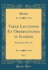 Image for Variæ Lectiones Et Observationes in Iliadem, Vol. 1: Pars Prima, Lib. I-IV (Classic Reprint)