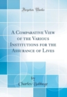 Image for A Comparative View of the Various Institutions for the Assurance of Lives (Classic Reprint)