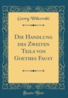 Image for Die Handlung des Zweiten Teils von Goethes Faust (Classic Reprint)
