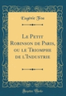 Image for Le Petit Robinson de Paris, ou le Triomphe de l&#39;Industrie (Classic Reprint)