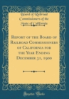 Image for Report of the Board of Railroad Commissioners of California for the Year Ending December 31, 1900 (Classic Reprint)