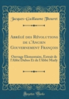 Image for Abrege des Revolutions de l&#39;Ancien Gouvernement Francois: Ouvrage Elementaire, Extrait de l&#39;Abbe Dubos Et de l&#39;Abbe Marly (Classic Reprint)