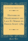 Image for Histoire du Dessechement des Lacs Et Marais en France Avant 1789 (Classic Reprint)