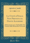 Image for La Unita d&#39;Italia Non Prevista da Dante Alighieri: Politicamente una e Indivisibile Nel Trattato della Monarchia Universale (Classic Reprint)