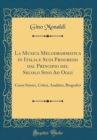 Image for La Musica Melodrammatica in Italia e Suoi Progressi dal Principio del Secolo Sino Ad Oggi: Cenni Storici, Critici, Analitici, Biografici (Classic Reprint)