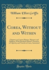 Image for Corea, Without and Within: Chapters on Corean History, Manners and Religion; With Hendrick Hamel&#39;s Narrative of Captivity and Travels in Corea, Annotated (Classic Reprint)