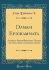 Image for Damasi Epigrammata: Accedunt Pseudodamasiana Aliaque Ad Damasiana Inlustranda Idonea (Classic Reprint)