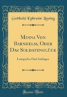 Image for Minna Von Barnhelm, Oder Das Soldatengluck: Lustspiel in Funf Aufzugen (Classic Reprint)