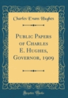 Image for Public Papers of Charles E. Hughes, Governor, 1909 (Classic Reprint)
