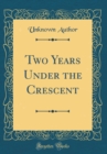 Image for Two Years Under the Crescent (Classic Reprint)