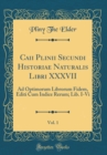 Image for Caii Plinii Secundi Historiae Naturalis Libri XXXVII, Vol. 1: Ad Optimorum Librorum Fidem, Editi Cum Indice Rerum; Lib. I-Vi (Classic Reprint)