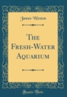 Image for The Fresh-Water Aquarium (Classic Reprint)