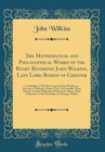 Image for The Mathematical and Philosophical Works of the Right Reverend John Wilkins, Late Lord Bishop of Chester: Containing, I. The Discovery of a New World, or a Discourse Tending to Prove, That &#39;Tis Probab