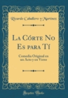 Image for La Corte No Es para Ti: Comedia Original en un Acto y en Verso (Classic Reprint)