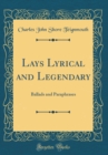 Image for Lays Lyrical and Legendary: Ballads and Paraphrases (Classic Reprint)