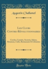Image for Les Clubs Contre-Revolutionnaires: Cercles, Comites, Societes, Salons, Reunions, Cafes, Restaurants Et Librairies (Classic Reprint)