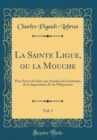 Image for La Sainte Ligue, ou la Mouche, Vol. 1: Pour Servir de Suite aux Annales du Fanatisme, de la Superstition Et de l&#39;Hypocrisie (Classic Reprint)