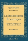 Image for Le Bouddhisme Eclectique: Expose de Quelques-Uns des Principes de l&#39;Ecole (Classic Reprint)