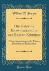 Image for Die Geistige Entwickelung in der Ersten Kindheit: Nebst Anweisungen fur Eltern, Dieselbe zu Beobachten (Classic Reprint)