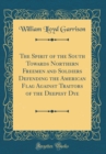 Image for The Spirit of the South Towards Northern Freemen and Soldiers Defending the American Flag Against Traitors of the Deepest Dye (Classic Reprint)