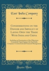 Image for Considerations on the Danger and Impolicy of Laying Open the Trade With India and China: Including an Examination of the Objections Commonly Urged Against the East India Company&#39;s Commercial and Finan