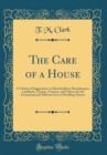 Image for The Care of a House: A Volume of Suggestions, to Householders, Housekeepers, Landlords, Tenants, Trustees, and Others, for the Economical and Efficient Care of Dwelling-Houses (Classic Reprint)