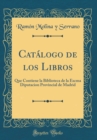 Image for Catalogo de los Libros: Que Contiene la Biblioteca de la Excma Diputacion Provincial de Madrid (Classic Reprint)