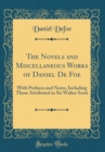 Image for The Novels and Miscellaneous Works of Daniel De Foe: With Prefaces and Notes, Including Those Attributed to Sir Walter Scott (Classic Reprint)