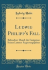 Image for Ludwig Philipp&#39;s Fall: Beleuchtet Durch die Ereignisse Seines Letzten Regierungsjahres (Classic Reprint)
