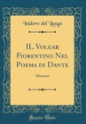 Image for IL Volgar Fiorentino Nel Poema di Dante: Discorso (Classic Reprint)