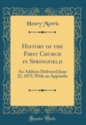 Image for History of the First Church in Springfield: An Address Delivered June 22, 1875; With an Appendix (Classic Reprint)
