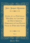 Image for Julie, ou la Nouvelle Heloise, ou Lettres de Deux Amants, Habitants d&#39;une Petite Ville au Pied des Alpes, Vol. 2 (Classic Reprint)