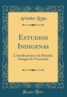 Image for Estudios Indigenas: Contribuciones a la Historia Antigua de Venezuela (Classic Reprint)