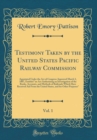 Image for Testimony Taken by the United States Pacific Railway Commission, Vol. 1: Appointed Under the Act of Congress Approved March 3, 1887, Entitled &quot;an Act Authorizing an Investigation of the Books, Account