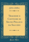 Image for Tragedie e Cantiche di Silvio Pellico da Saluzzo (Classic Reprint)