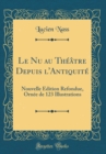 Image for Le Nu au Theatre Depuis l&#39;Antiquite: Nouvelle Edition Refondue, Ornee de 123 Illustrations (Classic Reprint)