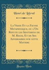 Image for La Vraye Et la Fausse Metaphysique, ou l&#39;On Refute les Sentimens de M. Regis, Et de Ses Adversaires sur cette Matiere (Classic Reprint)