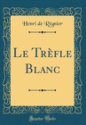Image for Le Trefle Blanc (Classic Reprint)