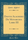 Image for Dantis Alagherii De Monarchia Libri III (Classic Reprint)