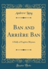 Image for Ban and Arriere Ban: A Rally of Fugitive Rhymes (Classic Reprint)