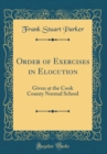 Image for Order of Exercises in Elocution: Given at the Cook County Normal School (Classic Reprint)