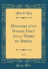 Image for Histoire d&#39;un Voyage Faict en la Terre du Bresil, Vol. 2 (Classic Reprint)