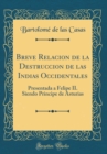 Image for Breve Relacion de la Destruccion de las Indias Occidentales: Presentada a Felipe II. Siendo Principe de Asturias (Classic Reprint)
