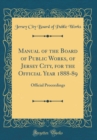 Image for Manual of the Board of Public Works, of Jersey City, for the Official Year 1888-89: Official Proceedings (Classic Reprint)