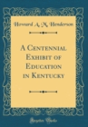 Image for A Centennial Exhibit of Education in Kentucky (Classic Reprint)